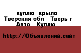 куплю  крыло - Тверская обл., Тверь г. Авто » Куплю   